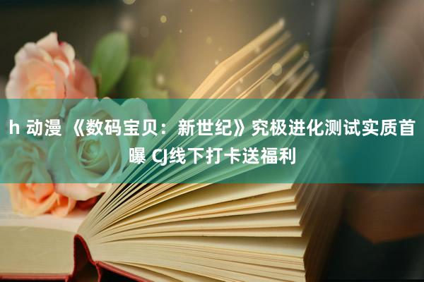 h 动漫 《数码宝贝：新世纪》究极进化测试实质首曝 CJ线下打卡送福利