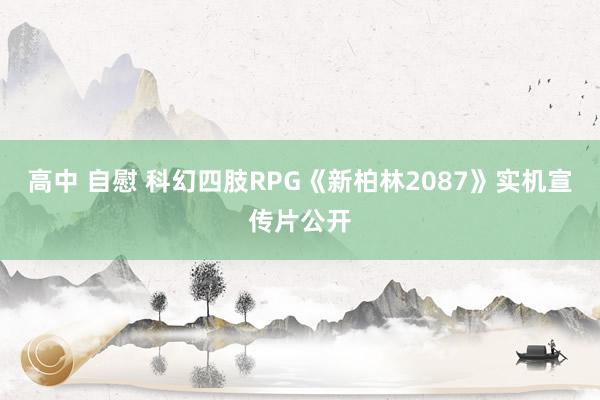 高中 自慰 科幻四肢RPG《新柏林2087》实机宣传片公开
