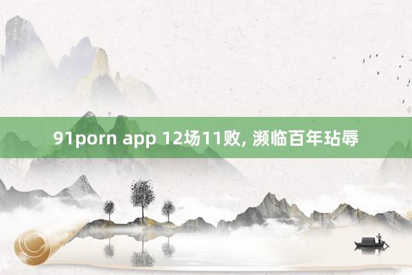 91porn app 12场11败， 濒临百年玷辱