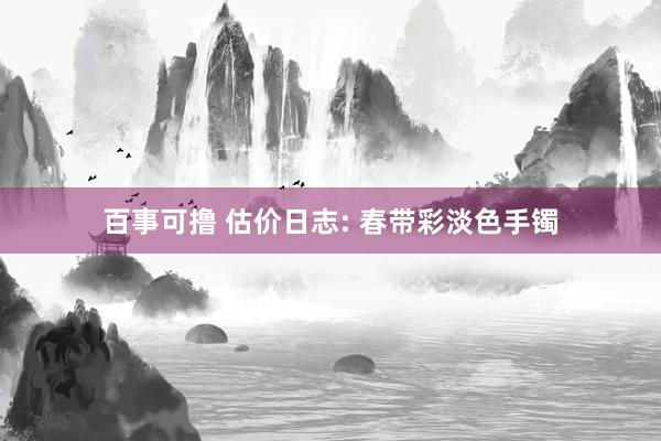 百事可撸 估价日志: 春带彩淡色手镯