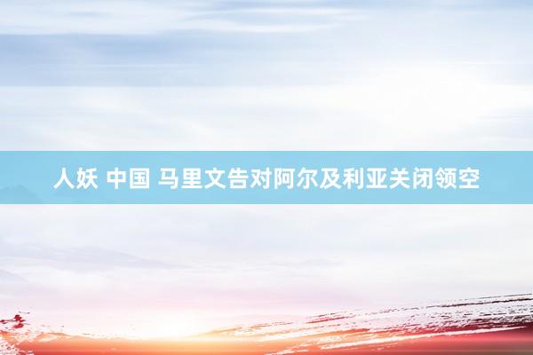 人妖 中国 马里文告对阿尔及利亚关闭领空